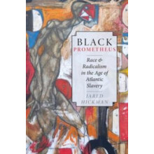 Black Prometheus Race and Radicalism in the Age of Atlantic Slavery by
