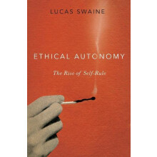 Ethical Autonomy The Rise of SelfRule by Lucas Swaine Hardcover Book