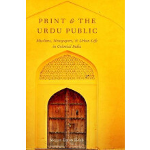 Print and the Urdu Public Muslims Newspapers and Urban Life in Colonia