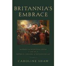 Britannias Embrace Modern Humanitarianism and the Imperial Origins of