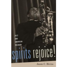 Spirits Rejoice Jazz and American Religion by Jason C. Bivins Hardcove