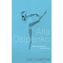 Alla Osipenko Beauty and Resistance in Soviet Ballet by Joel Lobenthal