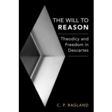 Will to Reason Theodicy and Freedom in Descartes by C. P. Ragland Hard