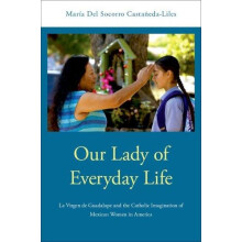 Our Lady of Everyday Life La Virgen de Guadalupe and the Catholic Imag