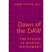 Dawn of the Daw The Studio as Musical Instrument by Adam Patrick Bell