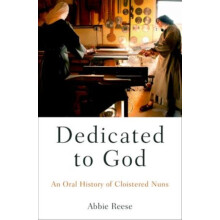 Dedicated to God An Oral History of Cloistered Nuns by Abbie Reese Pap