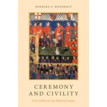 Ceremony and Civility Civic Culture in Late Medieval London by Barbara
