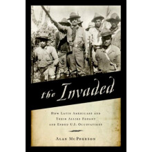 Invaded How Latin Americans and Their Allies Fought and Ended U.S. Occ