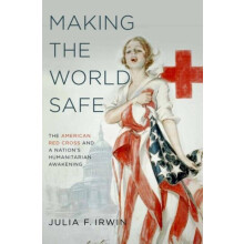 Making the World Safe The American Red Cross and a Nations Humanitaria