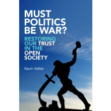 Must Politics Be War Restoring Our Trust in the Open Society by Kevin